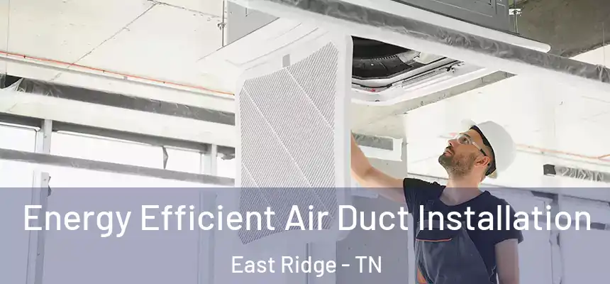  Energy Efficient Air Duct Installation East Ridge - TN